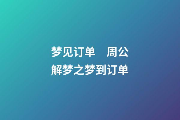 梦见订单　周公解梦之梦到订单